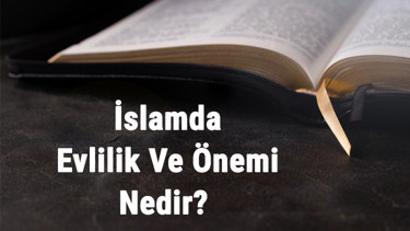 İslamda Evlilik Ve Önemi Nedir İslamda Evlenmenin Yaşı Ve Şartları Nelerdir