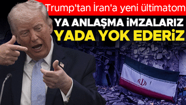 Trumptan İrana yeni ültimatom: Ya anlaşmaz imzalarız yada yok ederiz