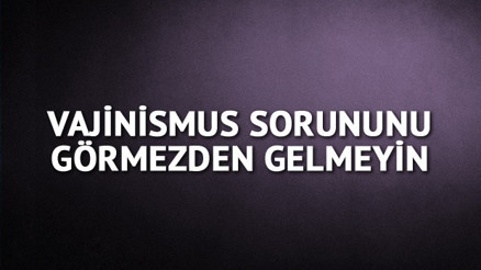 Vajinismus sorununu görmezden gelmeyin