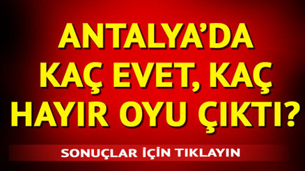 Antalya referandum sonuçları kamuoyuna sunuldu | İlçe ilçe Antalya referandum sonuçları