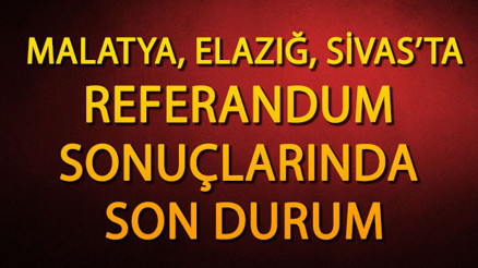 Elazığ, Sivas, Malatya referandum sonuçları | İşte, il ve ilçelerde son durum