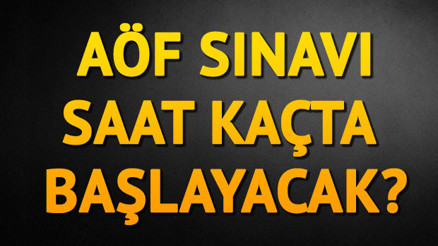 AÖF sınavı saat kaçta başlayacak AÖF sınavı kaç saat sürecek