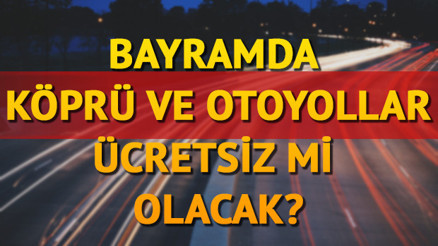 ​Bayramda köprü ve otoyollar ücretsiz olacak mı Karayolları Genel Müdürlüğü açıkladı
