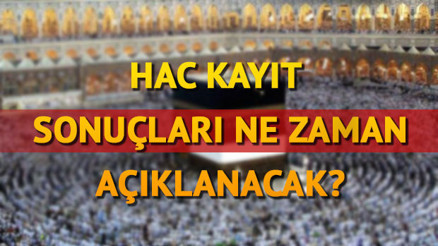 Hac kayıt sonuçları ne zaman açıklanacak Tarih verildi mi