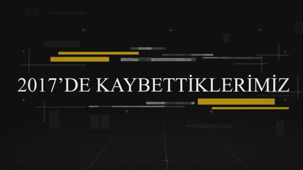 2017 Kaybettiklerimiz 2017 Kaybettiklerimiz
