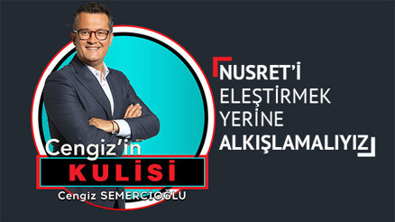 Nusreti eleştirmek yerine alkışlamalıyız-Cengizin Kulisi