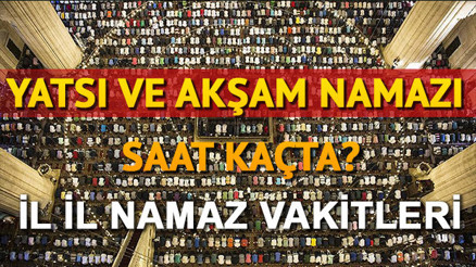 Akşam ezanı ve Yatsı ezanı kaçta okunuyor Diyanet 2018 akşam ve ikindi ezanı vakti