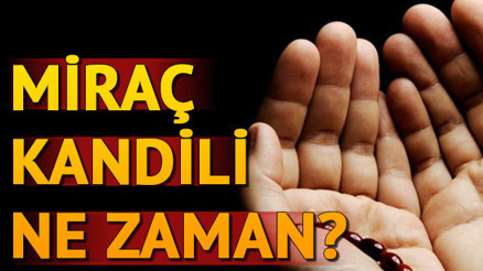 2018 Miraç Kandili ne zaman idrak edilecek Miraç Kandilinde nasıl ibadet edilmeli
