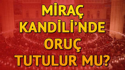 Miraç Kandilinde oruç tutulur mu Miraç Kandilinde hangi ibadetler yapılmalıdır Miraç Kandilinde oruç tutulur mu Miraç Kandilinde hangi ibadetler yapılmalıdır