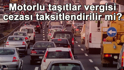 Motorlu taşıtlar vergisi ve trafik para cezaları tecil veya taksitlendirilebilir mi