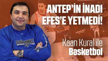 Kaan Kural yorumluyor... Antepin inadı Efese yetmedi