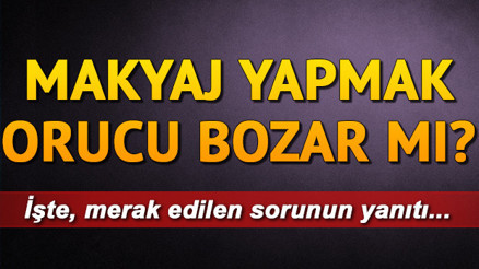 Makyaj yapmak orucu bozar mı Oruçluyken ruj ve oje sürülür mü