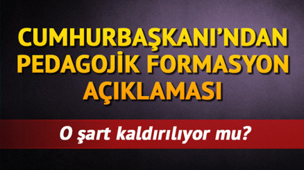 Pedagojik formasyon şartı kalktı mı Cumhurbaşkanı Erdoğan açıkladı
