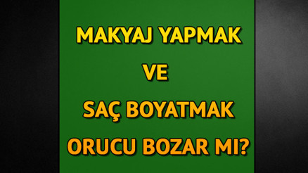 Makyaj yapmak ve saç boyamak orucu bozar mı