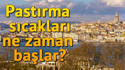 Pastırma sıcakları ne zaman başlar, ne zaman biter