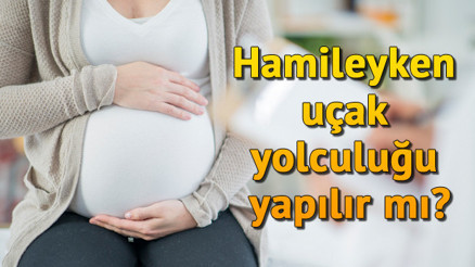Hamileyken uçak yolculuğu yapılır mı