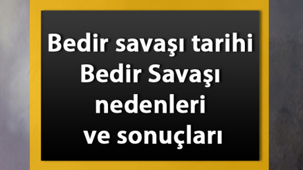 Bedir savaşı tarihi ve özeti - Bedir Savaşı nedenleri ve sonuçları