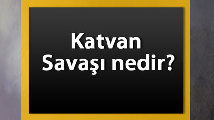 Katvan Savaşı nedir Kimler arasında nerede yapıldı ve sonuçları