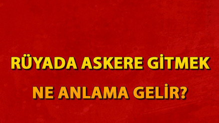 Rüyada askere gitmek ne anlama gelir Rüyada tekrardan askere çağrılmak tabiri