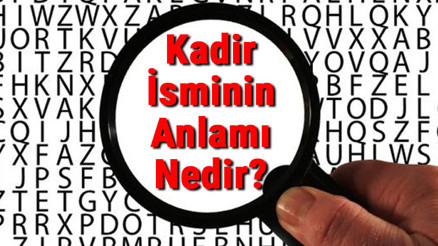 Kadir İsminin Anlamı Nedir Kadir Ne Demek