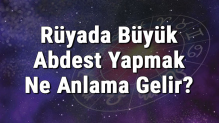 Rüyada Büyük Abdest Yapmak Ne Anlama Gelir Rüyada Büyük Abdest Görmek Anlamı