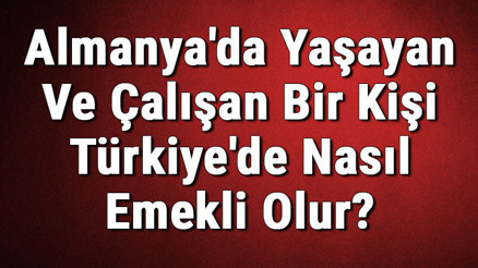 Almanyada Yaşayan Ve Çalışan Bir Kişi Türkiyede Nasıl Emekli Olur Almanyada Yaşayan Ve Çalışan Bir Kişi Türkiyede Nasıl Emekli Olur