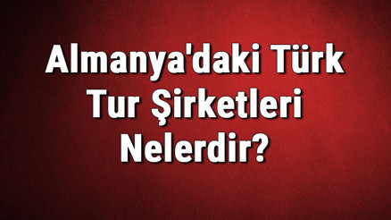 Almanyadaki Türk Tur Şirketleri Nelerdir Almanyadaki Türk Tur Şirketleri Nelerdir