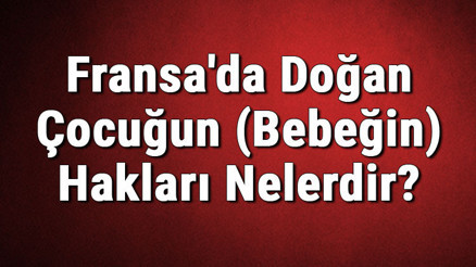 Fransada Doğan Çocuğun (Bebeğin) Hakları Nelerdir Vatandaşlık Alabilir Mi