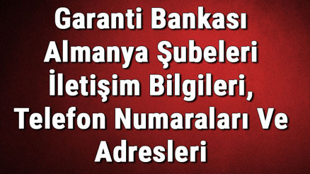 Garanti Bankası Almanya Şubeleri İletişim Bilgileri, Telefon Numaraları Ve Adresleri Garanti Bankası Almanya Şubeleri İletişim Bilgileri, Telefon Numaraları Ve Adresleri