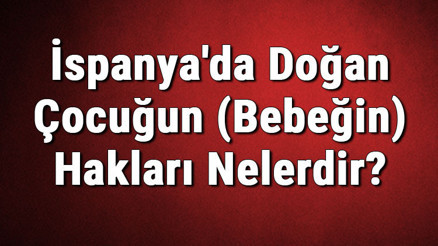 İspanyada Doğan Çocuğun (Bebeğin) Hakları Nelerdir Vatandaşlık Alabilir Mi