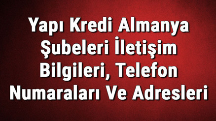 Yapı Kredi Almanya Şubeleri İletişim Bilgileri, Telefon Numaraları Ve Adresleri