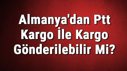Almanyadan Ptt Kargo İle Kargo Gönderilebilir Mi
