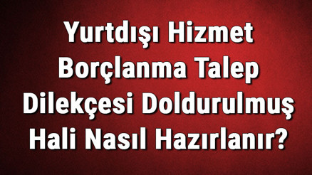 Yurtdışı Hizmet Borçlanma Talep Dilekçesi Doldurulmuş Hali Nasıl Hazırlanır