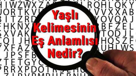 Yaşlı Kelimesinin Eş Anlamlısı Nedir Yaşlının Eş Anlamlısı