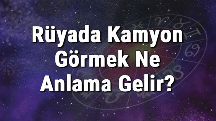 Rüyada Kamyon Görmek Ne Anlama Gelir Rüyada Kamyon Sürmek Ve Kullanmak Anlamı
