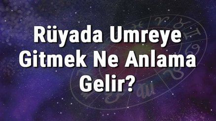 Rüyada Umreye Gitmek Ne Anlama Gelir Rüyada Umre Yolculuğu Ve Ziyareti Yapmak Anlamı