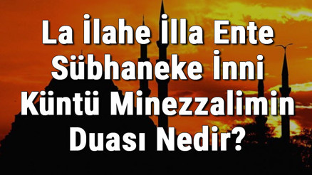 La İlahe İlla Ente Sübhaneke İnni Küntü Minezzalimin Duası Nedir Türkçe Anlamı  Ve Fazileti