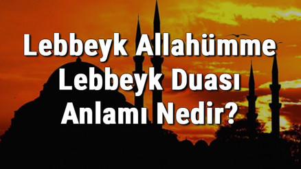 Lebbeyk Allahümme Lebbeyk Duası Anlamı Nedir Lebbeyk Duası Türkçe Ve Arapça Okunuşu