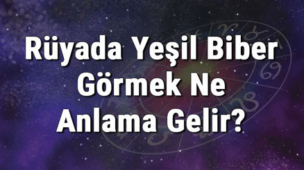 Rüyada Yeşil Biber Görmek Ne Anlama Gelir Rüyada Yeşil Biber Almak, Toplamak Ve Yemek Anlamı