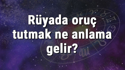 Rüyada oruç tutmak ne anlama gelir Rüyada oruç bozmak açmak tabiri