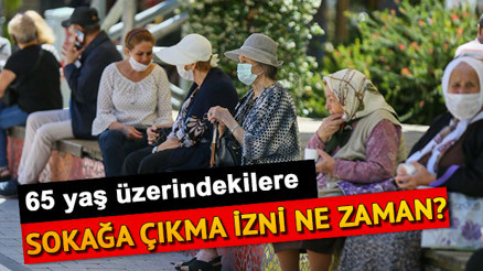 65 yaş üstü ve kronik hastaların sokağa çıkma izni ne zaman Yasak kaldırıldı mı