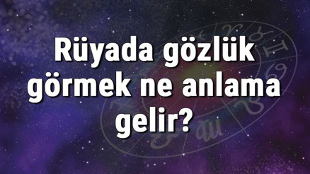 Rüyada gözlük görmek ne anlama gelir Rüyada gözlük almak ve takmak anlamı