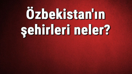 Özbekistanın şehirleri neler Özbekistan başkenti, nüfusu, yüzölçümü, telefon ve posta kodu bilgileri
