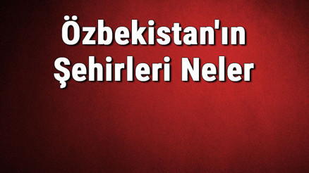 Özbekistanın Şehirleri Neler Özbekistanın Başkenti, Nüfusu, Yüzölçümü, Telefon Ve Posta Kodu Bilgileri