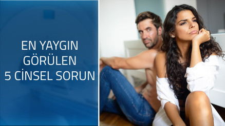 En yaygın görülen 5 cinsel sorun
