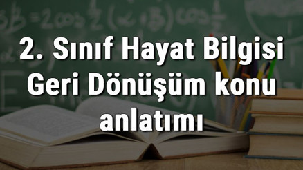 2. Sınıf Hayat Bilgisi Geri Dönüşüm konu anlatımı 2. Sınıf Hayat Bilgisi Geri Dönüşüm konu anlatımı