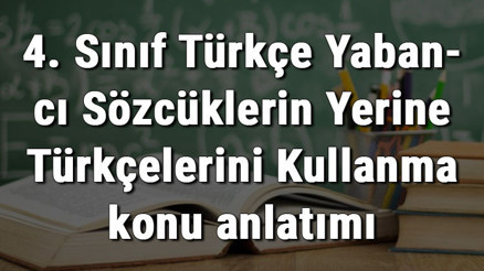 4. Sınıf Türkçe Yabancı Sözcüklerin Yerine Türkçelerini Kullanma konu anlatımı 4. Sınıf Türkçe Yabancı Sözcüklerin Yerine Türkçelerini Kullanma konu anlatımı