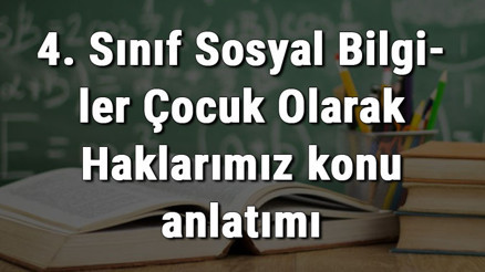 4. Sınıf Sosyal Bilgiler Çocuk Olarak Haklarımız konu anlatımı