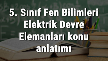 5. Sınıf Fen Bilimleri Elektrik Devre Elemanları konu anlatımı