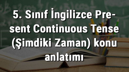 5. Sınıf İngilizce Present Continuous Tense (Şimdiki Zaman) konu anlatımı 5. Sınıf İngilizce Present Continuous Tense (Şimdiki Zaman) konu anlatımı